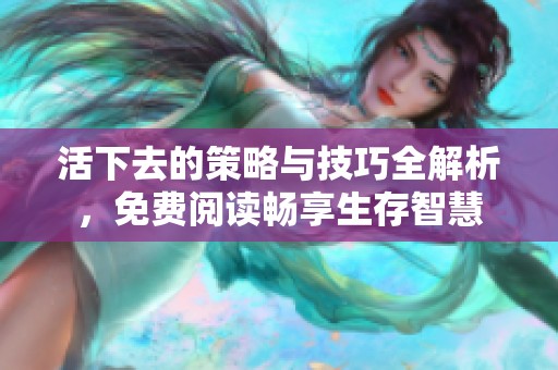 活下去的策略与技巧全解析，免费阅读畅享生存智慧