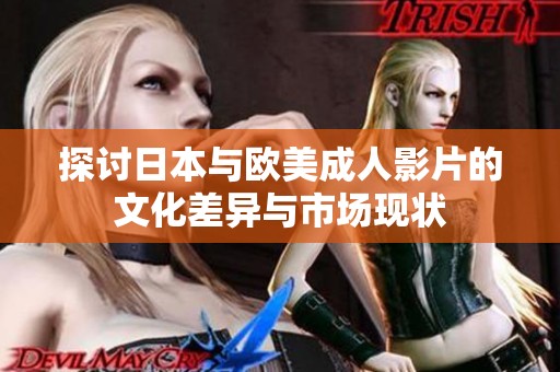 探讨日本与欧美成人影片的文化差异与市场现状