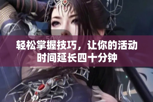轻松掌握技巧，让你的活动时间延长四十分钟