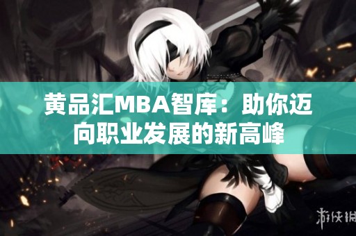 黄品汇MBA智库：助你迈向职业发展的新高峰