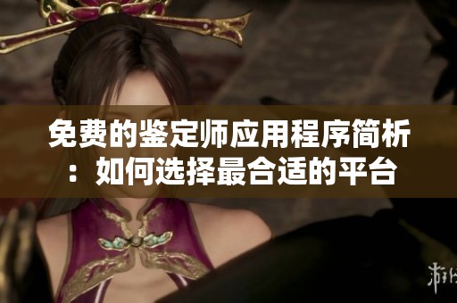 免费的鉴定师应用程序简析：如何选择最合适的平台