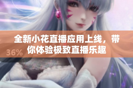 全新小花直播应用上线，带你体验极致直播乐趣