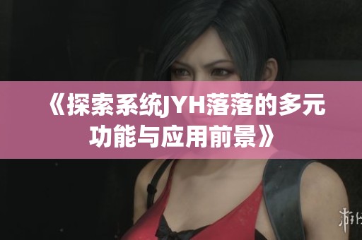 《探索系统JYH落落的多元功能与应用前景》
