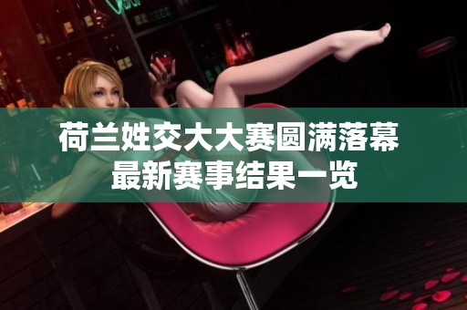 荷兰姓交大大赛圆满落幕 最新赛事结果一览