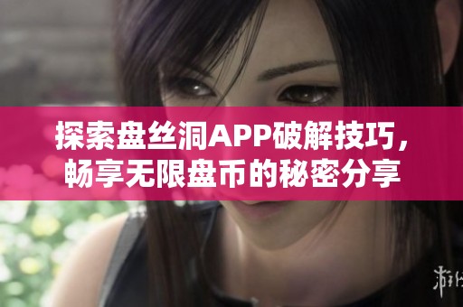 探索盘丝洞APP破解技巧，畅享无限盘币的秘密分享