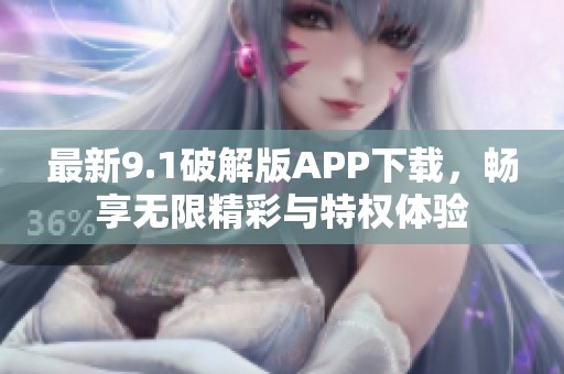 最新9.1破解版APP下载，畅享无限精彩与特权体验