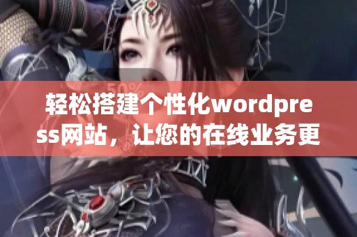 轻松搭建个性化wordpress网站，让您的在线业务更具吸引力