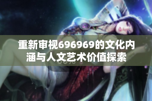 重新审视696969的文化内涵与人文艺术价值探索
