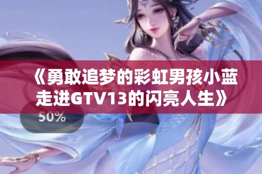 《勇敢追梦的彩虹男孩小蓝走进GTV13的闪亮人生》