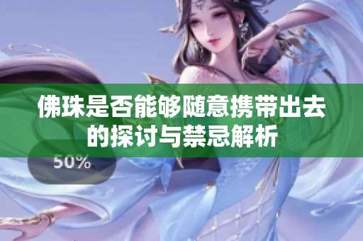 佛珠是否能够随意携带出去的探讨与禁忌解析