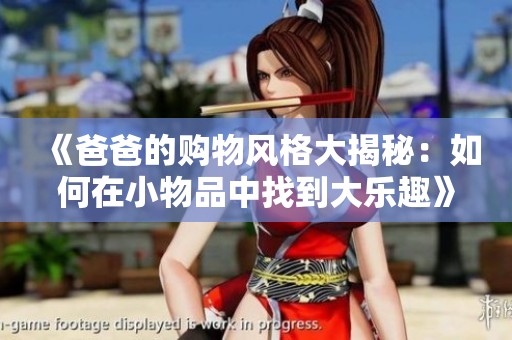 《爸爸的购物风格大揭秘：如何在小物品中找到大乐趣》
