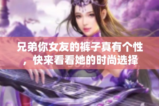 兄弟你女友的裤子真有个性，快来看看她的时尚选择