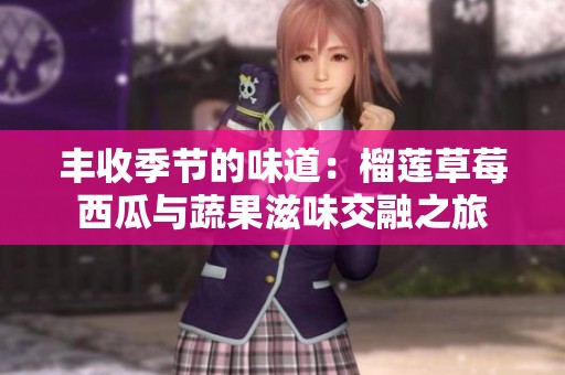 丰收季节的味道：榴莲草莓西瓜与蔬果滋味交融之旅