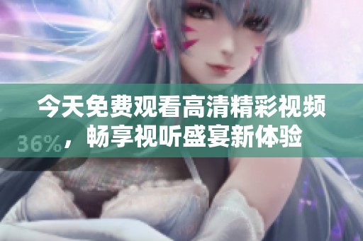 今天免费观看高清精彩视频，畅享视听盛宴新体验