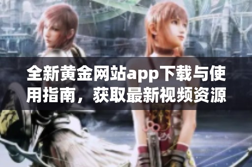 全新黄金网站app下载与使用指南，获取最新视频资源技巧
