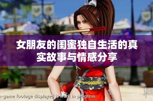 女朋友的闺蜜独自生活的真实故事与情感分享