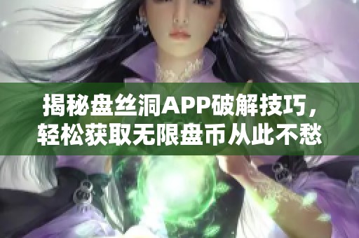 揭秘盘丝洞APP破解技巧，轻松获取无限盘币从此不愁