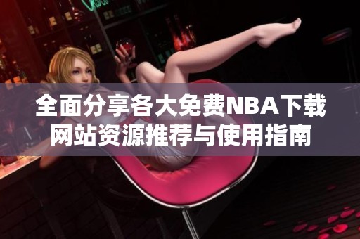 全面分享各大免费NBA下载网站资源推荐与使用指南