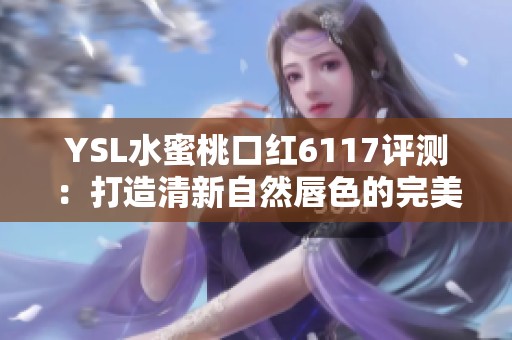 YSL水蜜桃口红6117评测：打造清新自然唇色的完美选择