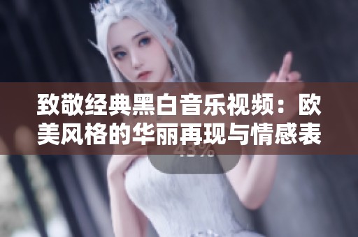致敬经典黑白音乐视频：欧美风格的华丽再现与情感表达