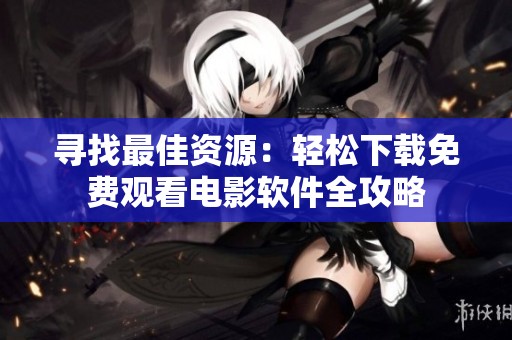 寻找最佳资源：轻松下载免费观看电影软件全攻略