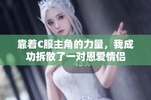 靠着C服主角的力量，我成功拆散了一对恩爱情侣