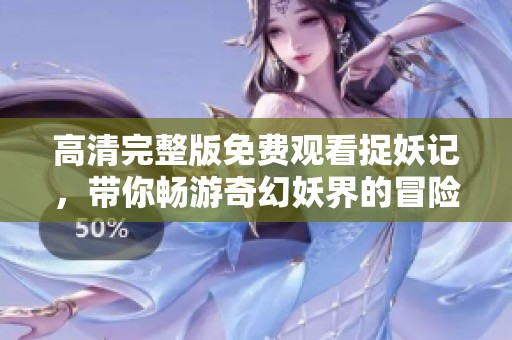 高清完整版免费观看捉妖记，带你畅游奇幻妖界的冒险之旅