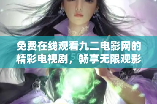 免费在线观看九二电影网的精彩电视剧，畅享无限观影乐趣