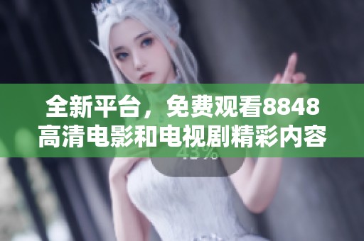 全新平台，免费观看8848高清电影和电视剧精彩内容
