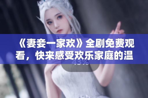 《妻妾一家欢》全剧免费观看，快来感受欢乐家庭的温馨故事