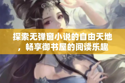 探索无弹窗小说的自由天地，畅享御书屋的阅读乐趣
