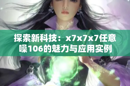 探索新科技：x7x7x7任意噪106的魅力与应用实例