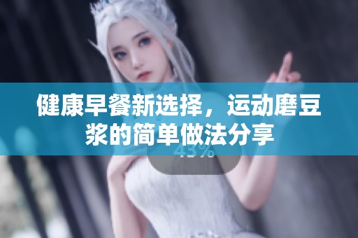 健康早餐新选择，运动磨豆浆的简单做法分享