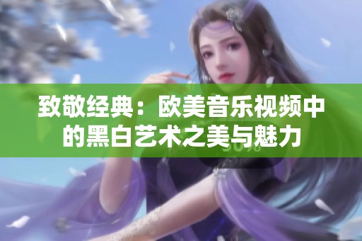 致敬经典：欧美音乐视频中的黑白艺术之美与魅力