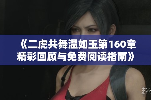 《二虎共舞温如玉第160章精彩回顾与免费阅读指南》