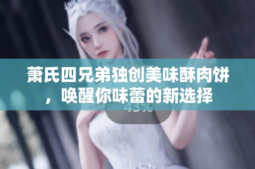 萧氏四兄弟独创美味酥肉饼，唤醒你味蕾的新选择