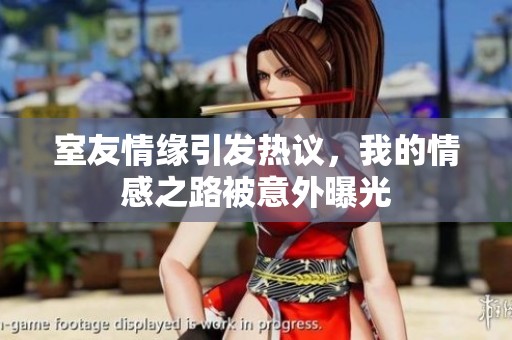 室友情缘引发热议，我的情感之路被意外曝光