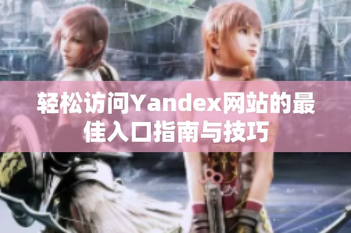 轻松访问Yandex网站的最佳入口指南与技巧