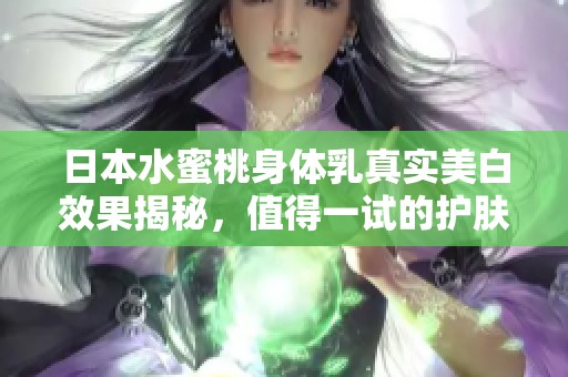 日本水蜜桃身体乳真实美白效果揭秘，值得一试的护肤选择