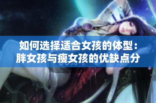 如何选择适合女孩的体型：胖女孩与瘦女孩的优缺点分析