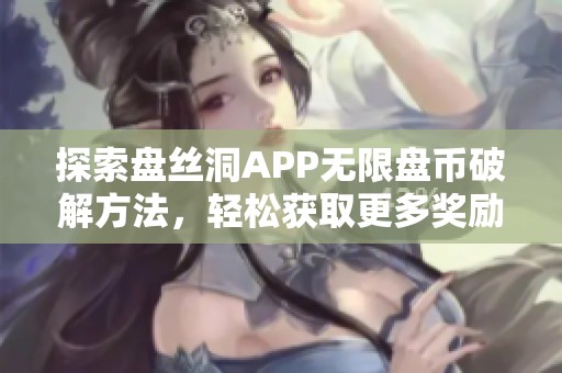 探索盘丝洞APP无限盘币破解方法，轻松获取更多奖励
