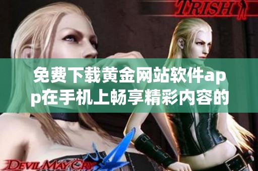 免费下载黄金网站软件app在手机上畅享精彩内容的方法