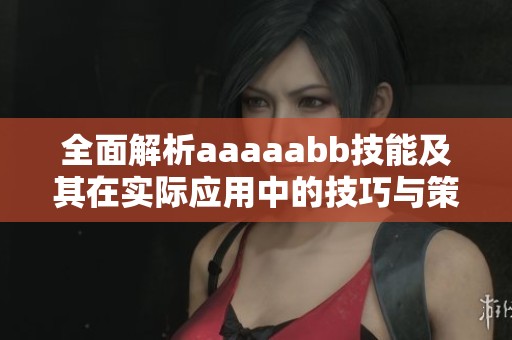 全面解析aaaaabb技能及其在实际应用中的技巧与策略
