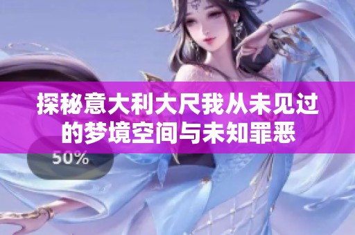 探秘意大利大尺我从未见过的梦境空间与未知罪恶