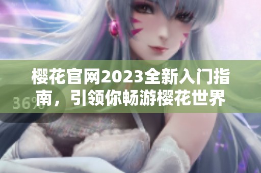 樱花官网2023全新入门指南，引领你畅游樱花世界