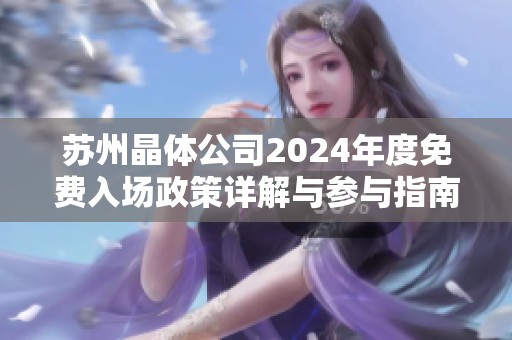苏州晶体公司2024年度免费入场政策详解与参与指南