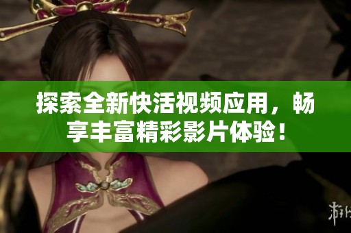 探索全新快活视频应用，畅享丰富精彩影片体验！