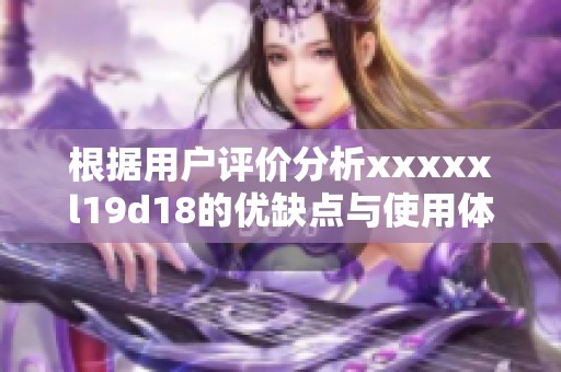 根据用户评价分析xxxxxl19d18的优缺点与使用体验
