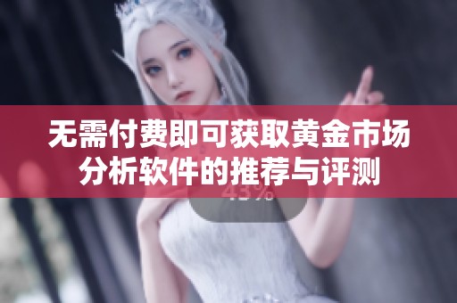 无需付费即可获取黄金市场分析软件的推荐与评测
