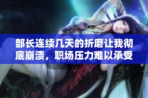 部长连续几天的折磨让我彻底崩溃，职场压力难以承受
